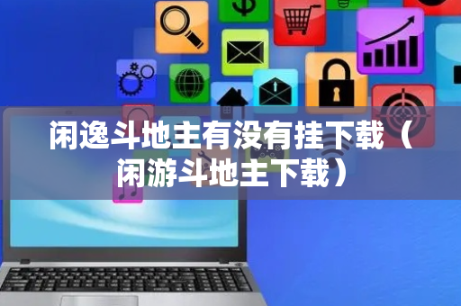 闲逸斗地主有没有挂下载（闲游斗地主下载）