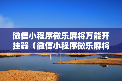 微信小程序微乐麻将万能开挂器（微信小程序微乐麻将万能开挂器是真的吗）
