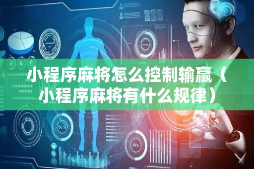 小程序麻将怎么控制输赢（小程序麻将有什么规律）