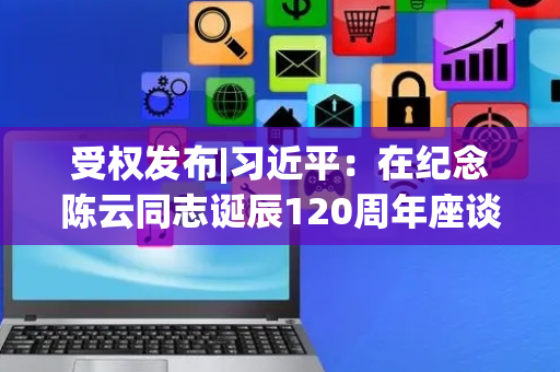 受权发布|习近平：在纪念陈云同志诞辰120周年座谈会上的讲话