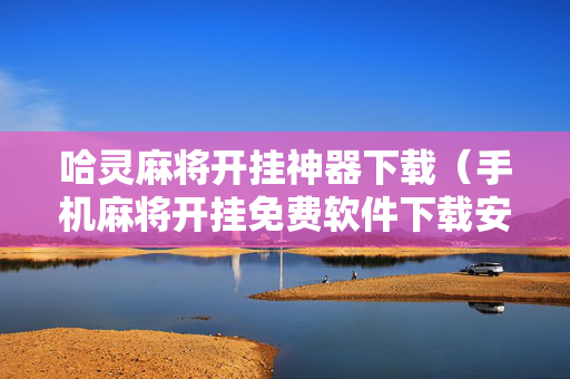 哈灵麻将开挂神器下载（手机麻将开挂免费软件下载安装）