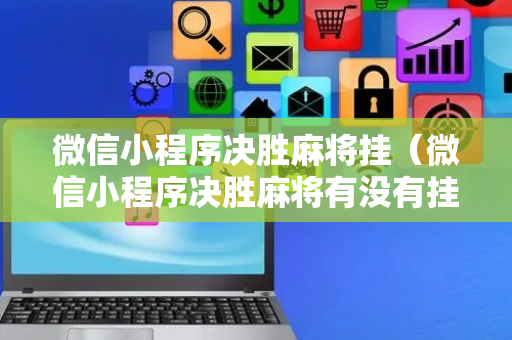 微信小程序决胜麻将挂（微信小程序决胜麻将有没有挂）