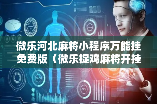 微乐河北麻将小程序万能挂免费版（微乐捉鸡麻将开挂免费下载）