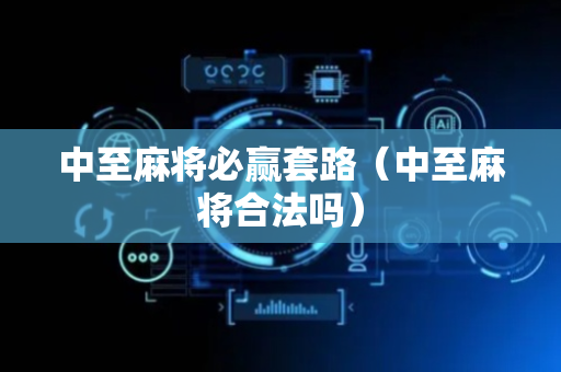 中至麻将必赢套路（中至麻将合法吗）