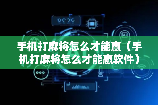 手机打麻将怎么才能赢（手机打麻将怎么才能赢软件）
