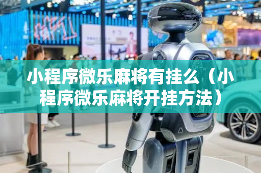 小程序微乐麻将有挂么（小程序微乐麻将开挂方法）