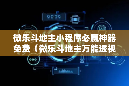 微乐斗地主小程序必赢神器免费（微乐斗地主万能透视）