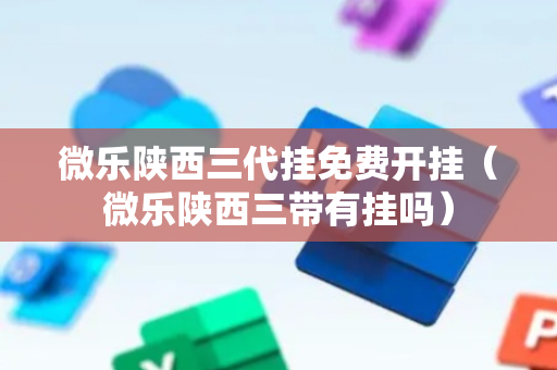 微乐陕西三代挂免费开挂（微乐陕西三带有挂吗）