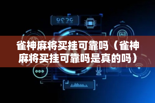 雀神麻将买挂可靠吗（雀神麻将买挂可靠吗是真的吗）