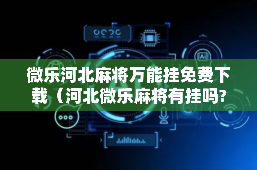 微乐河北麻将万能挂免费下载（河北微乐麻将有挂吗?）