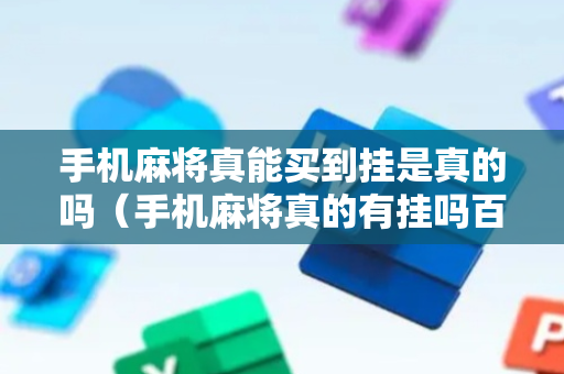 手机麻将真能买到挂是真的吗（手机麻将真的有挂吗百度知道）