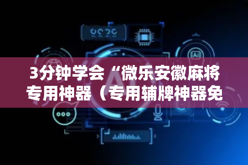 3分钟学会“微乐安徽麻将专用神器（专用辅牌神器免安装）