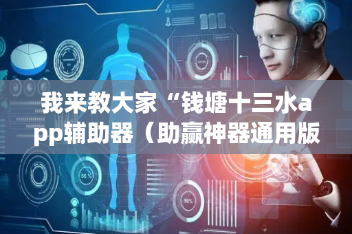 我来教大家“钱塘十三水app辅助器（助赢神器通用版）