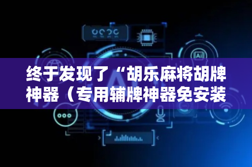 终于发现了“胡乐麻将胡牌神器（专用辅牌神器免安装）