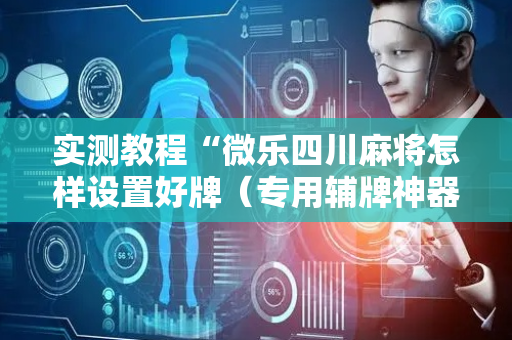 实测教程“微乐四川麻将怎样设置好牌（专用辅牌神器免安装）