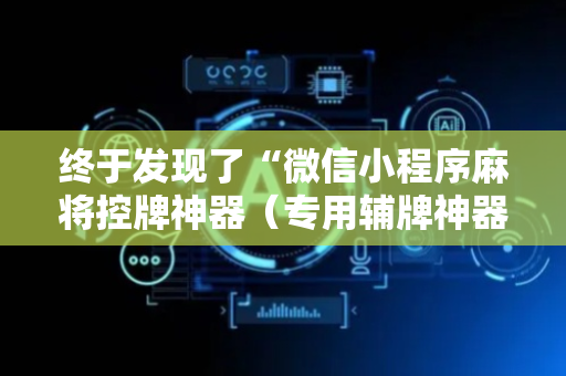 终于发现了“微信小程序麻将控牌神器（专用辅牌神器免安装）