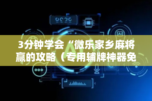 3分钟学会“微乐家乡麻将赢的攻略（专用辅牌神器免安装）