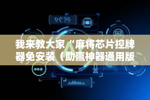 我来教大家“麻将芯片控牌器免安装（助赢神器通用版）