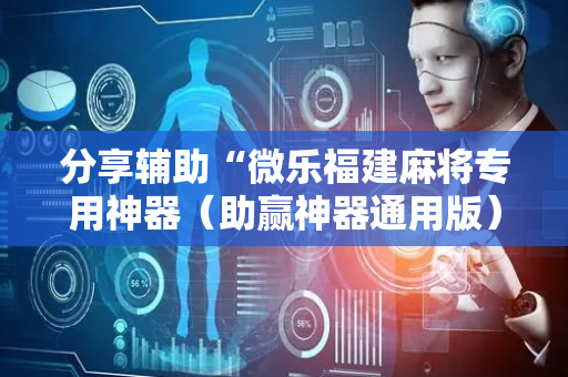 分享辅助“微乐福建麻将专用神器（助赢神器通用版）
