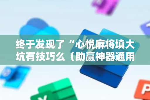 终于发现了“心悦麻将填大坑有技巧么（助赢神器通用版）