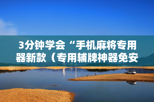3分钟学会“手机麻将专用器新款（专用辅牌神器免安装）