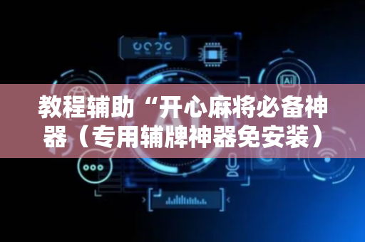 教程辅助“开心麻将必备神器（专用辅牌神器免安装）