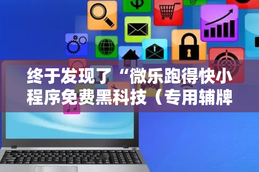 终于发现了“微乐跑得快小程序免费黑科技（专用辅牌神器免安装）
