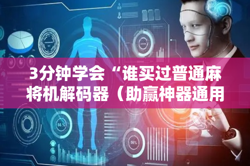3分钟学会“谁买过普通麻将机解码器（助赢神器通用版）