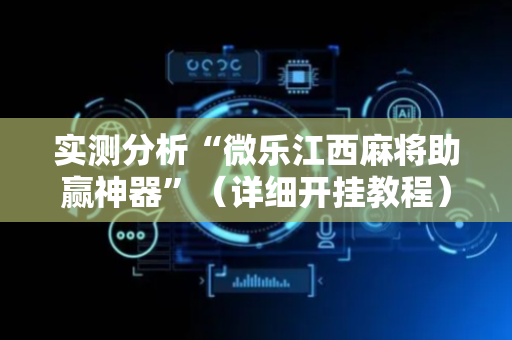 实测分析“微乐江西麻将助赢神器”（详细开挂教程）-哔哩哔哩