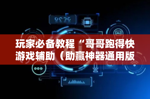 玩家必备教程“哥哥跑得快游戏辅助（助赢神器通用版）