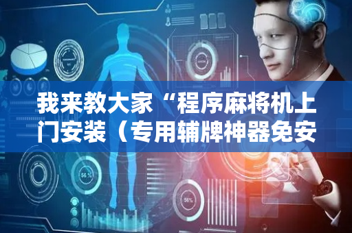 我来教大家“程序麻将机上门安装（专用辅牌神器免安装）