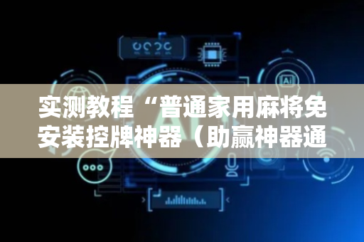 实测教程“普通家用麻将免安装控牌神器（助赢神器通用版）