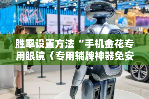 胜率设置方法“手机金花专用眼镜（专用辅牌神器免安装）