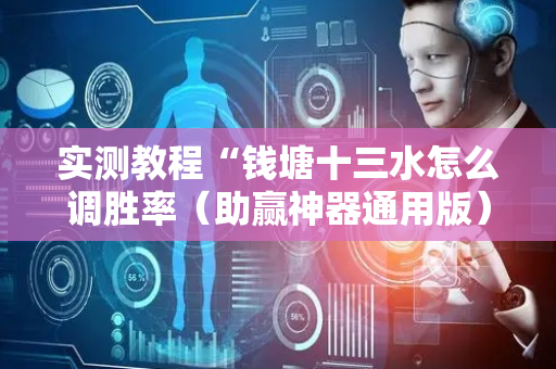 实测教程“钱塘十三水怎么调胜率（助赢神器通用版）