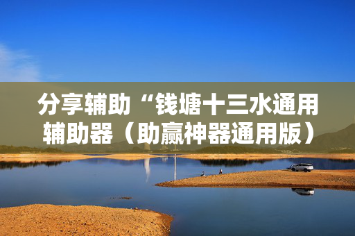 分享辅助“钱塘十三水通用辅助器（助赢神器通用版）