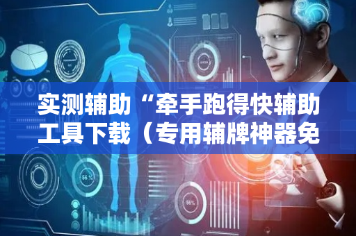 实测辅助“牵手跑得快辅助工具下载（专用辅牌神器免安装）
