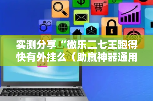 实测分享“微乐二七王跑得快有外挂么（助赢神器通用版）