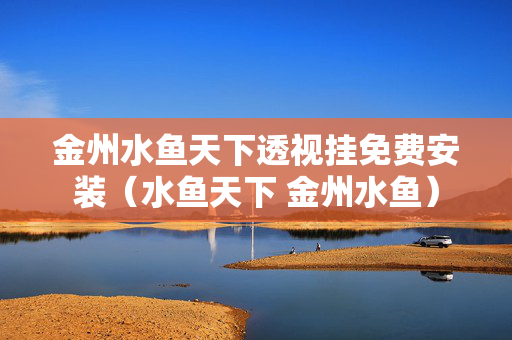 金州水鱼天下透视挂免费安装（水鱼天下 金州水鱼）