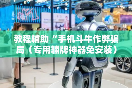 教程辅助“手机斗牛作弊骗局（专用辅牌神器免安装）