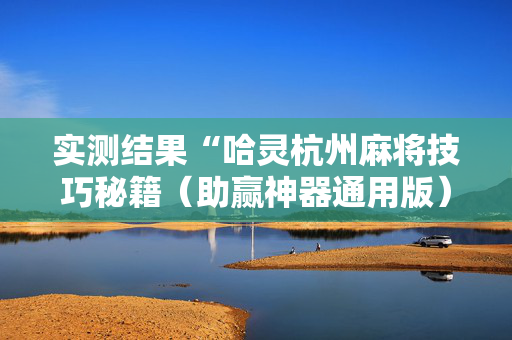 实测结果“哈灵杭州麻将技巧秘籍（助赢神器通用版）
