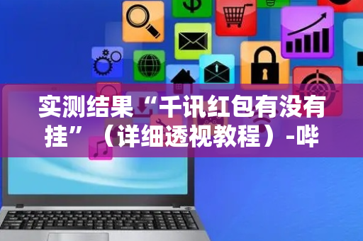 实测结果“千讯红包有没有挂”（详细透视教程）-哔哩哔哩