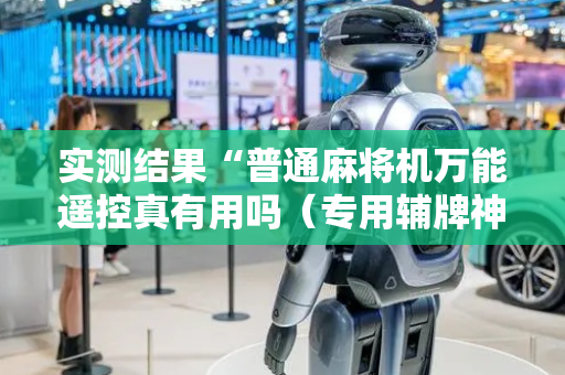 实测结果“普通麻将机万能遥控真有用吗（专用辅牌神器免安装）