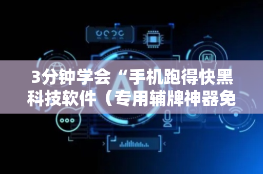 3分钟学会“手机跑得快黑科技软件（专用辅牌神器免安装）