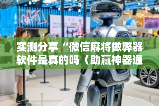 实测分享“微信麻将做弊器软件是真的吗（助赢神器通用版）