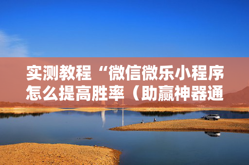 实测教程“微信微乐小程序怎么提高胜率（助赢神器通用版）