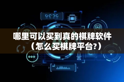 哪里可以买到真的棋牌软件（怎么买棋牌平台?）