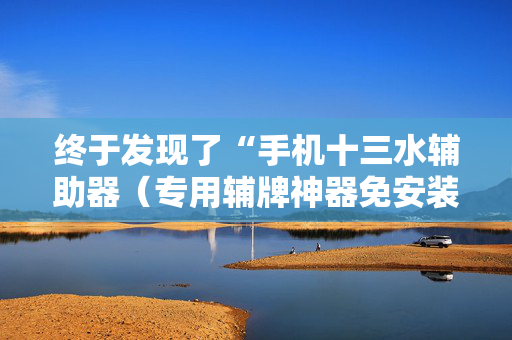终于发现了“手机十三水辅助器（专用辅牌神器免安装）