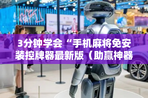 3分钟学会“手机麻将免安装控牌器最新版（助赢神器通用版）