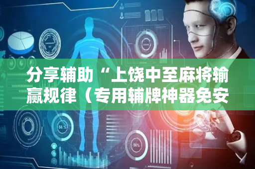 分享辅助“上饶中至麻将输赢规律（专用辅牌神器免安装）