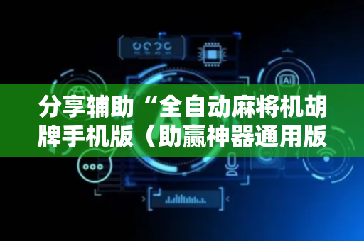 分享辅助“全自动麻将机胡牌手机版（助赢神器通用版）